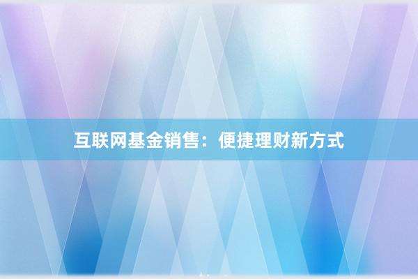 互联网基金销售：便捷理财新方式